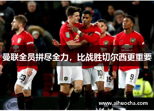 曼联全员拼尽全力,比战胜切尔西更重要